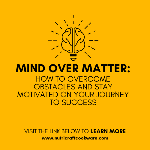 Mind Over Matter: How to Overcome Obstacles and Stay Motivated on Your Journey to Success
