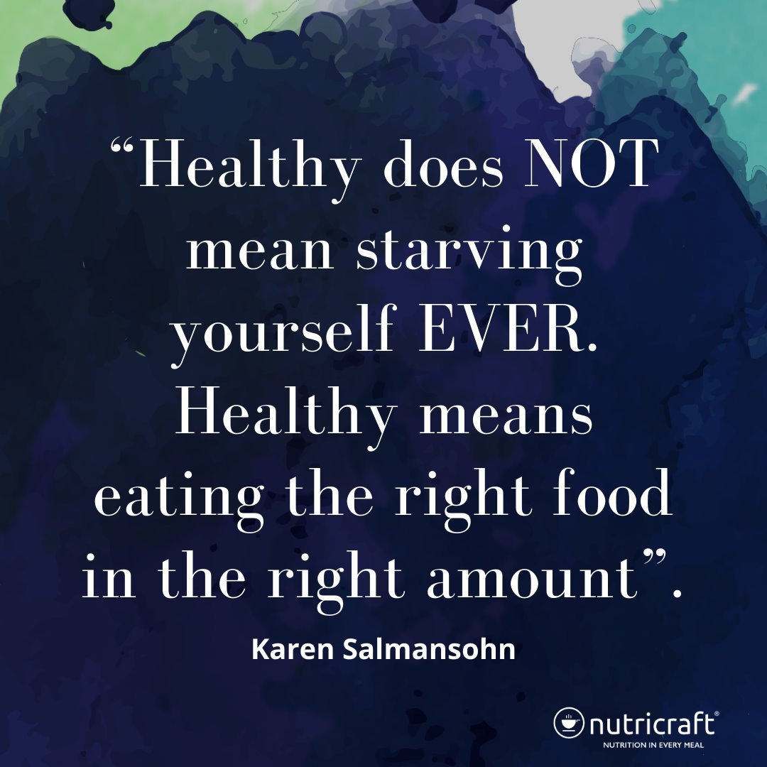 “Healthy does NOT mean starving yourself EVER. Healthy means eating the right food in the right amount”. – Karen Salmansohn