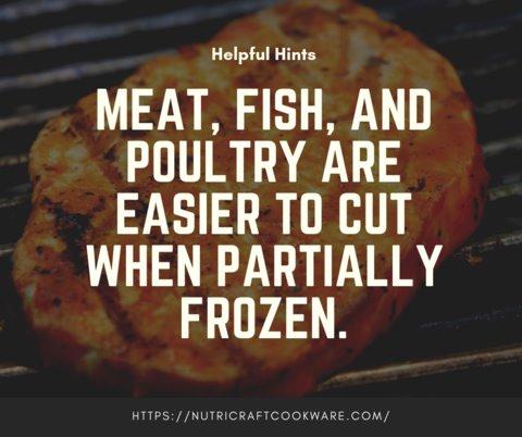 Meat, fish, and poultry are easier to cut when partially frozen.