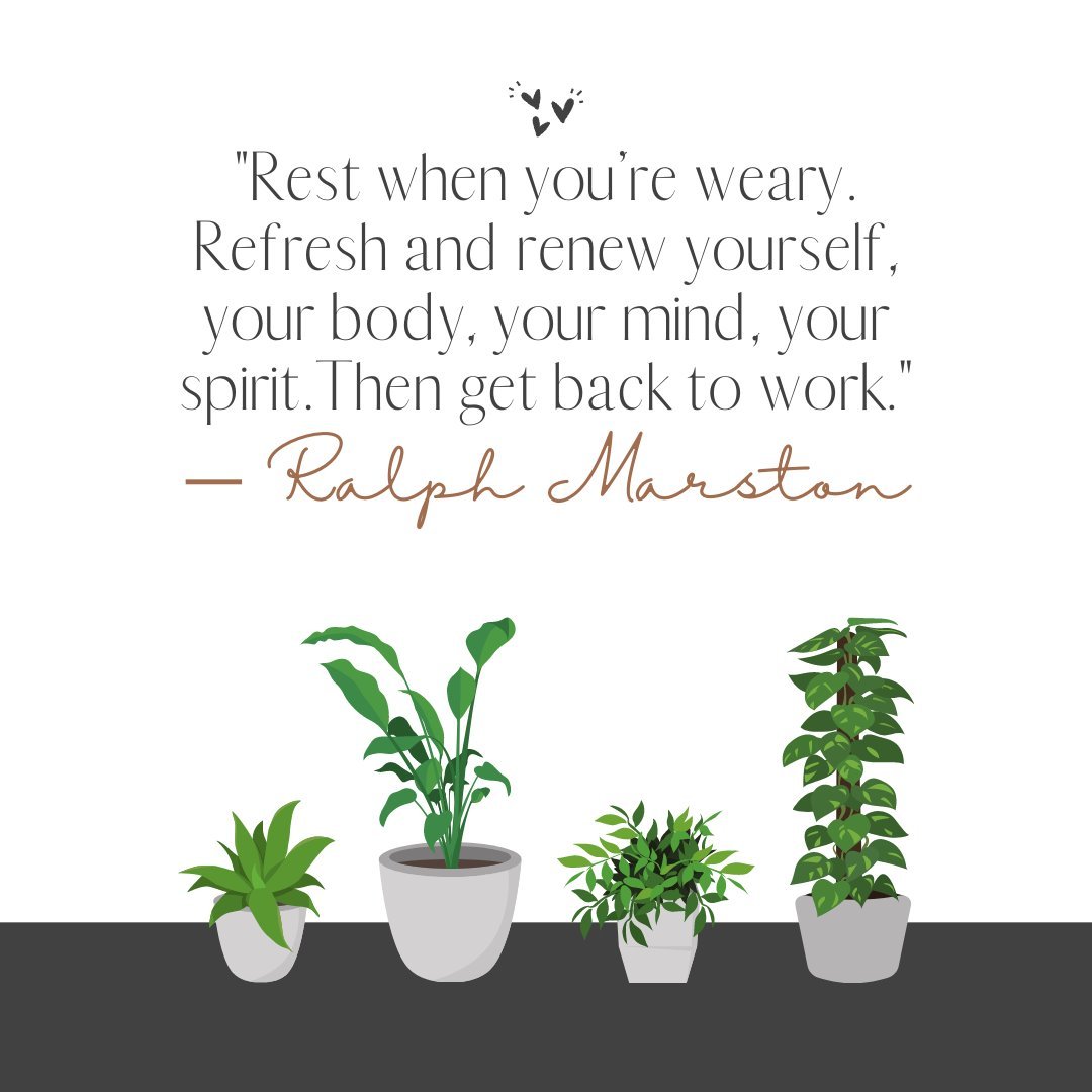 "Rest when you’re weary. Refresh and renew yourself, your body, your mind, your spirit. Then get back to work." — Ralph Marston